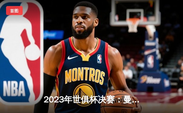 2023年世俱杯决赛：曼城横扫弗卢米嫩塞，首夺世俱杯冠军