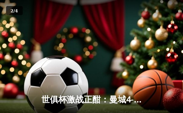 世俱杯激战正酣：曼城4-0横扫弗鲁米嫩塞首度加冕，南美霸主遗憾失冠 - 2