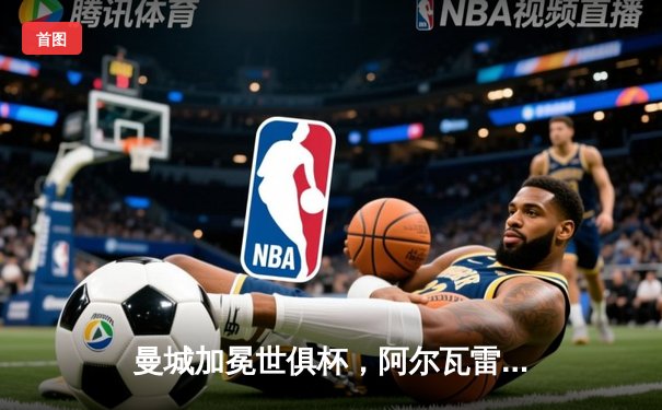 曼城加冕世俱杯，阿尔瓦雷斯闪耀决赛