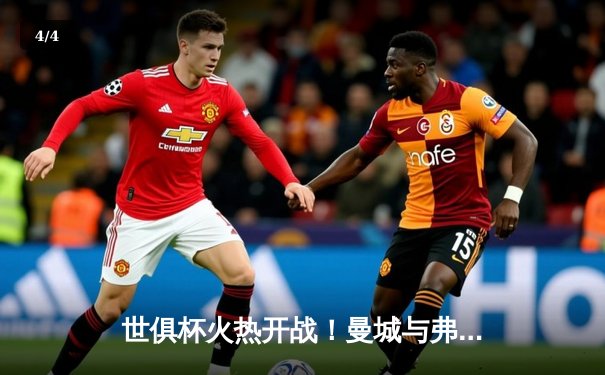世俱杯火热开战！曼城与弗鲁米嫩塞即将上演巅峰对决，免费观赛攻略助你畅享精彩 - 4