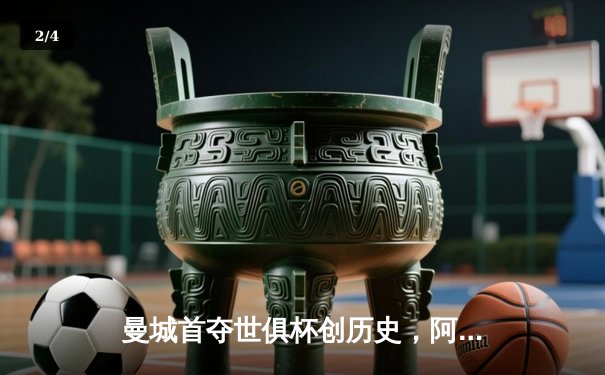 曼城首夺世俱杯创历史，阿尔瓦雷斯闪耀决赛 - 2