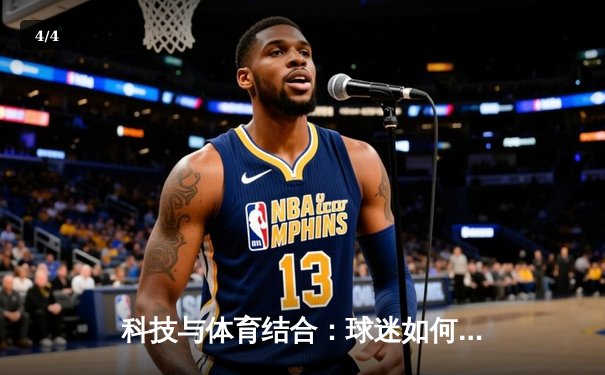 科技与体育结合：球迷如何通过数字平台畅享世俱杯盛宴 - 4