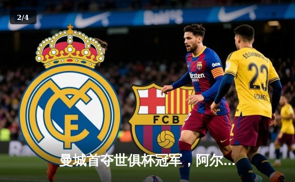 曼城首夺世俱杯冠军，阿尔瓦雷斯决赛双响创历史 - 2