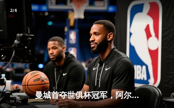 曼城首夺世俱杯冠军，阿尔瓦雷斯决赛双响创造历史 - 2