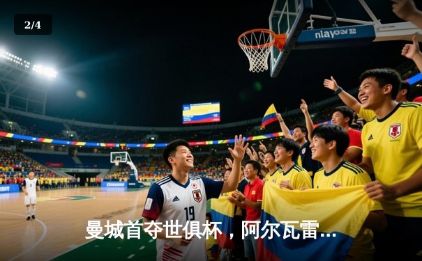 曼城首夺世俱杯，阿尔瓦雷斯闪耀决赛 - 2