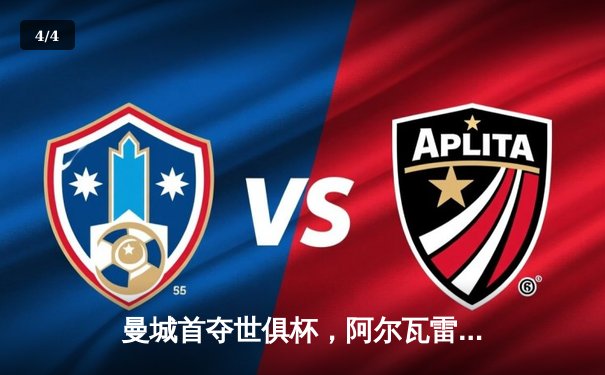 曼城首夺世俱杯，阿尔瓦雷斯闪耀决赛 - 4