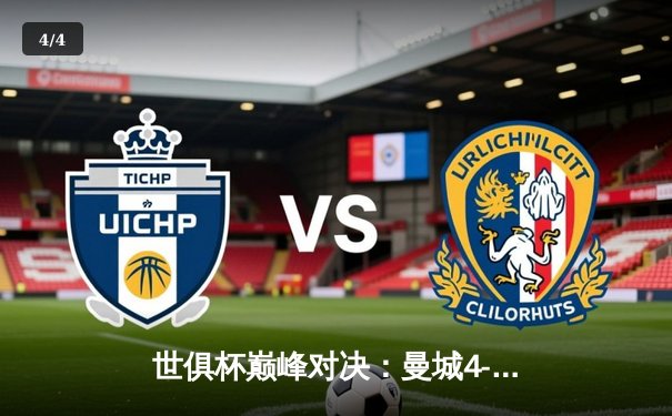 世俱杯巅峰对决：曼城4-0横扫弗鲁米嫩塞首度加冕，阿尔瓦雷斯独造三球闪耀全场 - 4