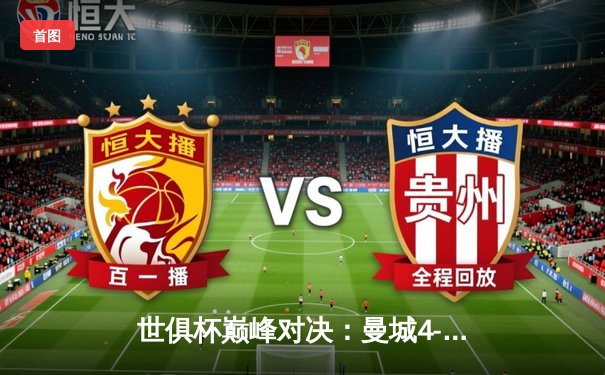 世俱杯巅峰对决：曼城4-0横扫弗鲁米嫩塞首夺桂冠，阿尔瓦雷斯双响创历史