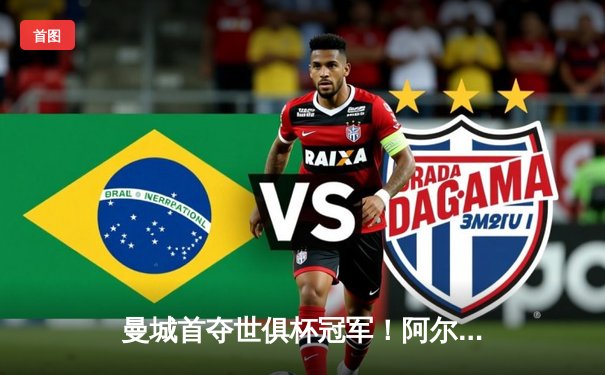 曼城首夺世俱杯冠军！阿尔瓦雷斯绝杀弗鲁米嫩塞，铸就年度五冠王伟业