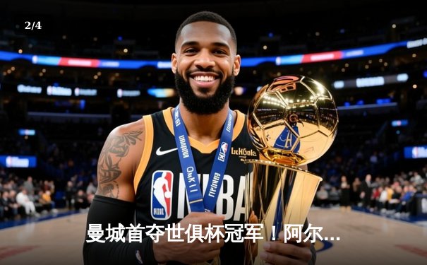 曼城首夺世俱杯冠军！阿尔瓦雷斯绝杀弗鲁米嫩塞，铸就年度五冠王伟业 - 2