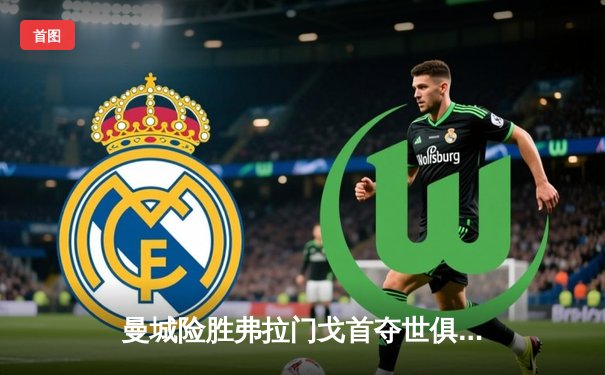 曼城险胜弗拉门戈首夺世俱杯，阿尔瓦雷斯加时绝杀定江山