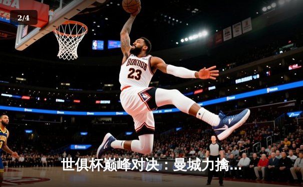 世俱杯巅峰对决：曼城力擒南美冠军，哈兰德破门锁定胜局 - 2