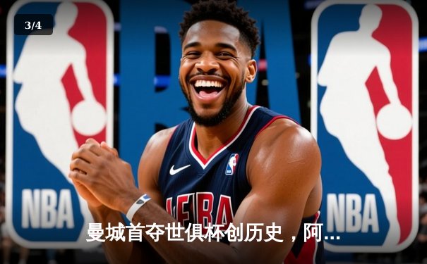 曼城首夺世俱杯创历史，阿尔瓦雷斯决赛双响荣膺金球 - 3