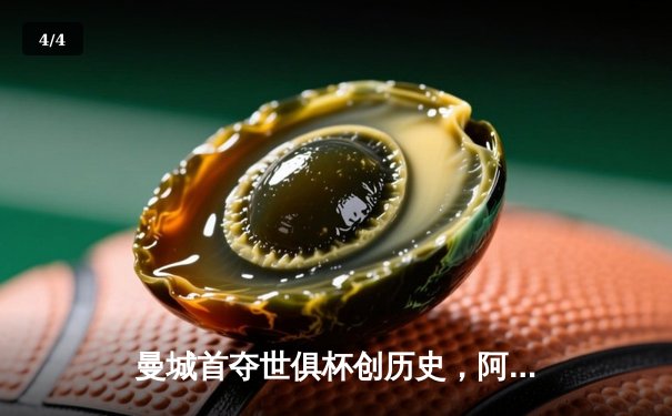 曼城首夺世俱杯创历史，阿尔瓦雷斯决赛双响加冕金球 - 4