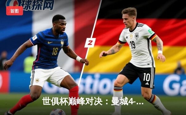 世俱杯巅峰对决：曼城4-0横扫弗鲁米嫩塞首度加冕，阿尔瓦雷斯双响创历史