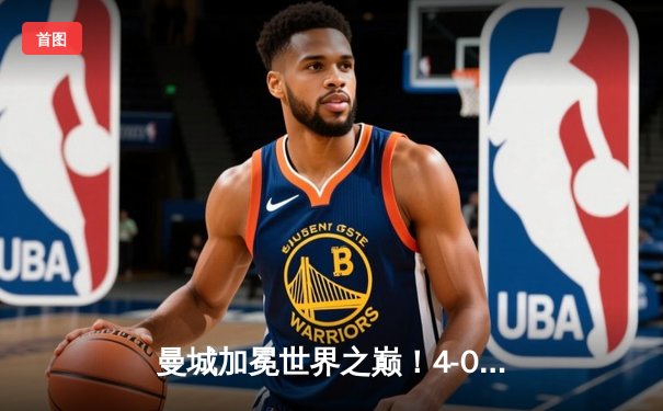 曼城加冕世界之巅！4-0横扫弗鲁米嫩塞首夺世俱杯冠军