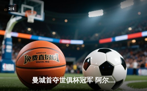 曼城首夺世俱杯冠军 阿尔瓦雷斯双响加冕金球奖 - 2