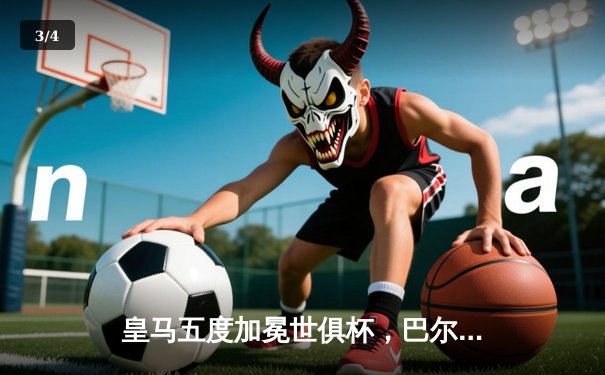 皇马五度加冕世俱杯，巴尔韦德荣膺金球 - 3