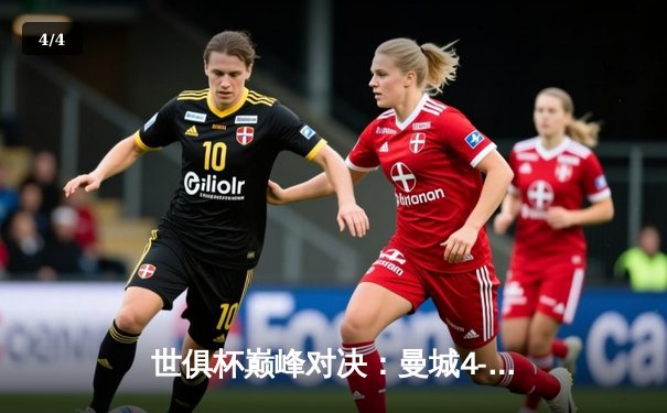 世俱杯巅峰对决：曼城4-0横扫弗鲁米嫩塞 阿尔瓦雷斯双响加冕三冠王 - 4