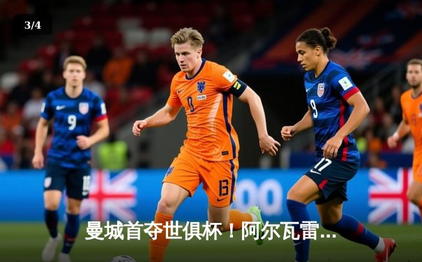 曼城首夺世俱杯！阿尔瓦雷斯双响加冕 MVP，南美霸主时代终结 - 3