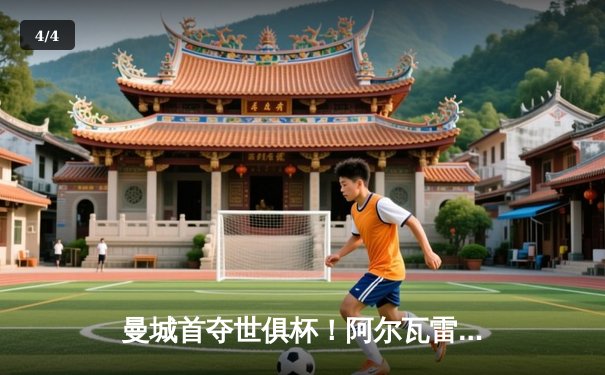 曼城首夺世俱杯！阿尔瓦雷斯双响加冕 MVP，南美霸主时代终结 - 4