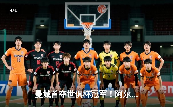 曼城首夺世俱杯冠军！阿尔瓦雷斯双响加冕王中王 - 4