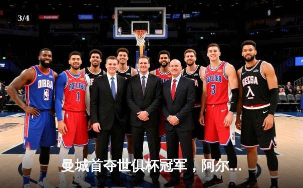 曼城首夺世俱杯冠军，阿尔瓦雷斯闪耀决赛 - 3