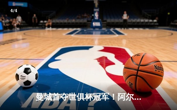 曼城首夺世俱杯冠军！阿尔瓦雷斯双响加冕王中王 - 4