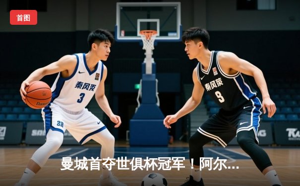 曼城首夺世俱杯冠军！阿尔瓦雷斯双响创历史，南美霸主神话终结