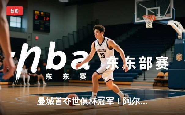 曼城首夺世俱杯冠军！阿尔瓦雷斯双响创历史，南美霸主神话终结