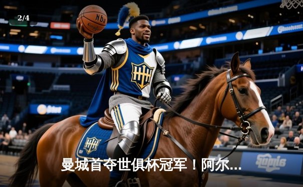 曼城首夺世俱杯冠军！阿尔瓦雷斯双响加冕金球，4-0弗鲁米嫩塞创历史 - 2