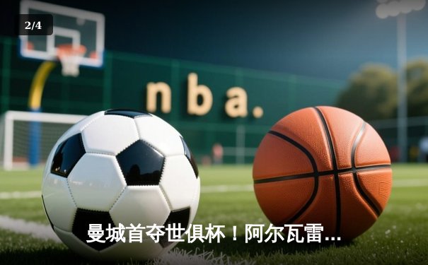 曼城首夺世俱杯！阿尔瓦雷斯双响加冕三冠王，南美霸主弗鲁米嫩塞0-4溃败 - 2