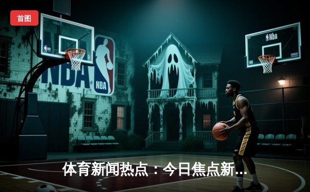 体育新闻热点：今日焦点新闻